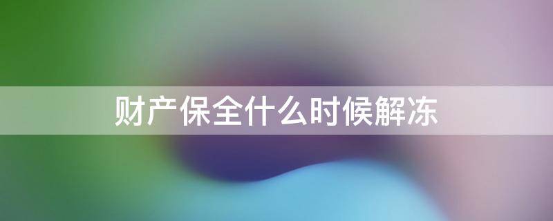 财产保全什么时候解冻 财产保全什么时候开始冻结