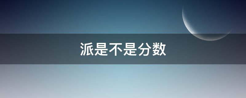 派是不是分数（六分之派是不是分数）