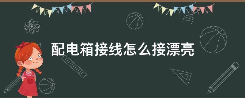 配电箱接线怎么接漂亮（配电箱接线怎么接漂亮图片）