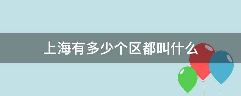 上海有多少个区都叫什么（上海有多少个区都叫什么名字）