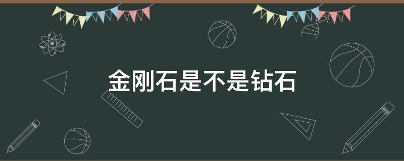 金刚石是不是钻石（金刚石是不是钻石的成分）