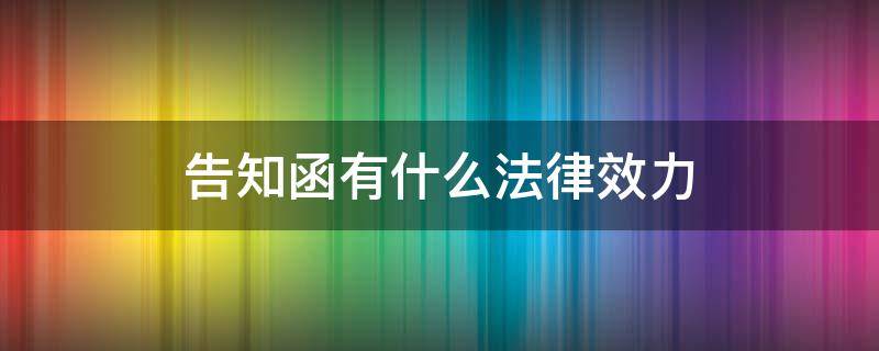 告知函有什么法律效力 通知函和告知函有法律效力吗