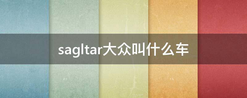 sagltar大众叫什么车 大众SAGlTAR