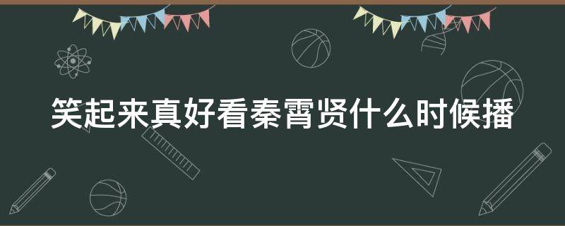 笑起来真好看秦霄贤什么时候播 笑起来真好看秦霄贤是常驻嘉宾吗?