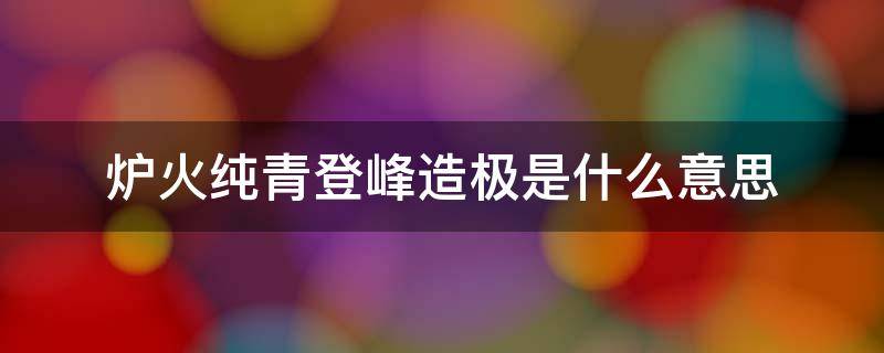 炉火纯青登峰造极是什么意思 炉火纯青登峰造极登堂入室