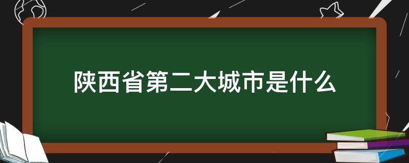 陕西省第二大城市是什么 陕西省第二大城市是什么地方