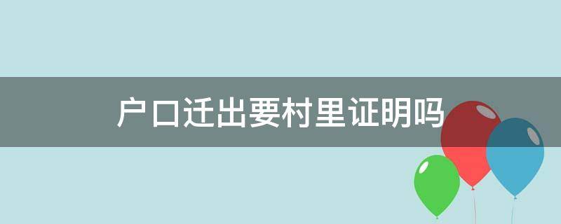 户口迁出要村里证明吗 户口迁出村上开什么证明