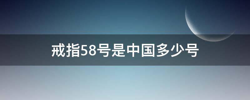 戒指58号是中国多少号（卡地亚戒指58号是中国多少号）