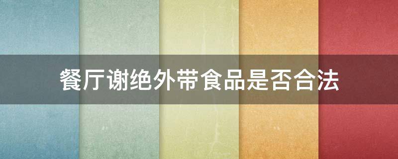 餐厅谢绝外带食品是否合法 餐厅禁止外带食品是否合法