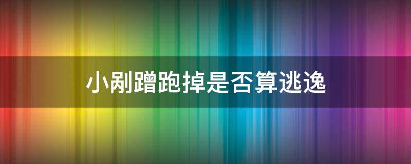 小剐蹭跑掉是否算逃逸 小剐蹭不知道的情况下走了算逃逸吗