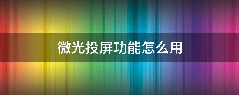 微光投屏功能怎么用 微光投屏功能怎么用不了