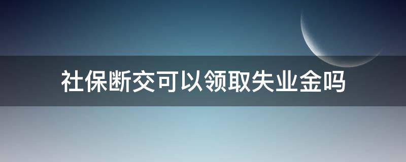 社保断交可以领取失业金吗 社保断交怎么领失业金