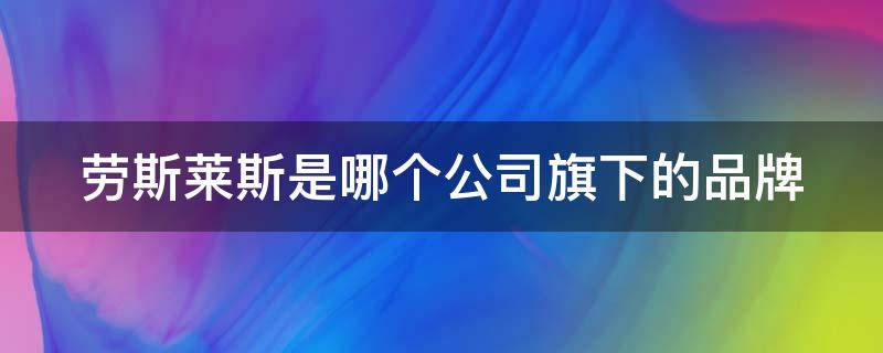 劳斯莱斯是哪个公司旗下的品牌 劳斯莱斯所有车型