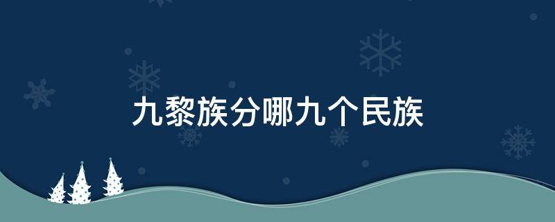 九黎族分哪九个民族 九黎是哪几个民族