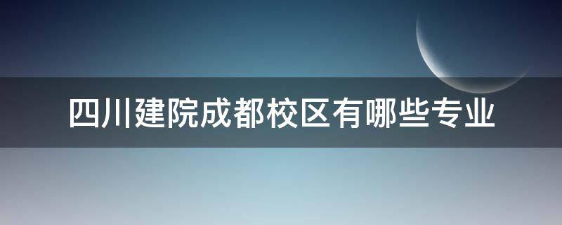 四川建院成都校区有哪些专业（四川建筑职业学院成都校区有哪些专业）