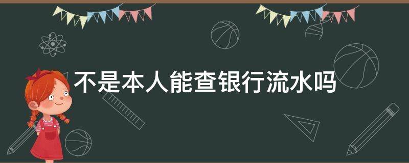 不是本人能查银行流水吗 不是本人可以查银行流水吗?