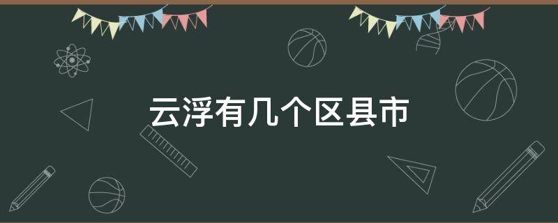 云浮有几个区县市 云浮市下辖几个区县