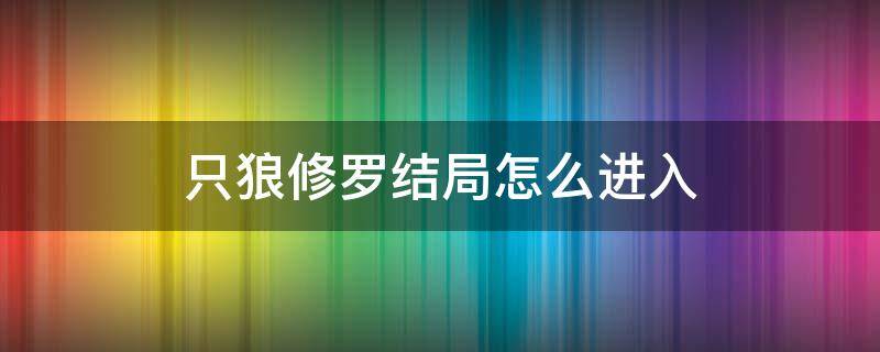 只狼修罗结局怎么进入 只狼修罗结局之后点了否