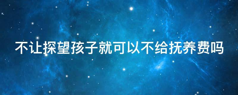 不让探望孩子就可以不给抚养费吗 不让探望孩子可以起诉吗