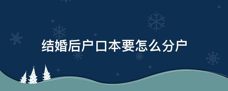 结婚后户口本要怎么分户 结了婚怎么分户口本