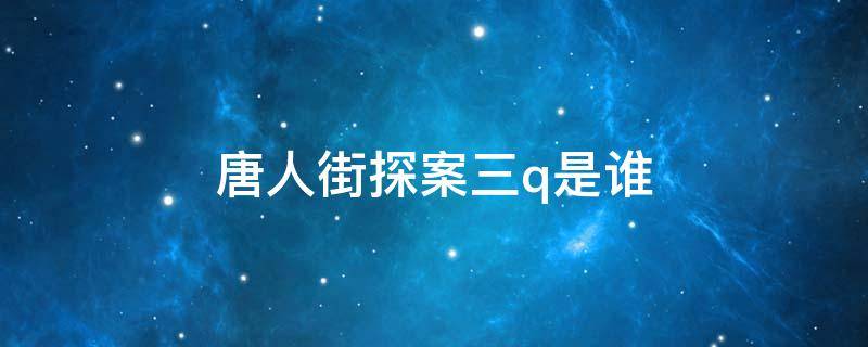 唐人街探案三q是谁 唐人街探案三Q是谁?