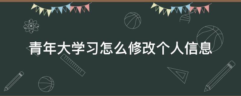 青年大学习怎么修改个人信息