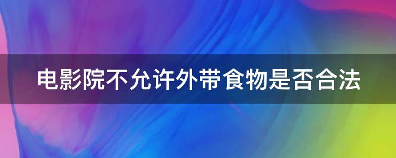 电影院不允许外带食物是否合法（电影院不允许外带食品合法吗）