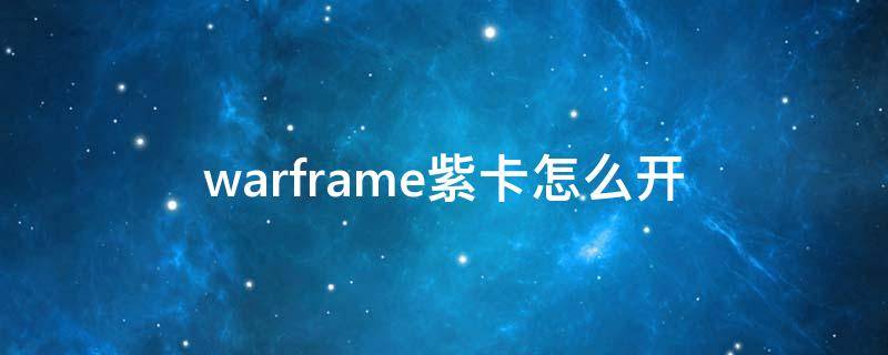 warframe紫卡怎么开（warframe紫卡怎么开能得到自己需要的）