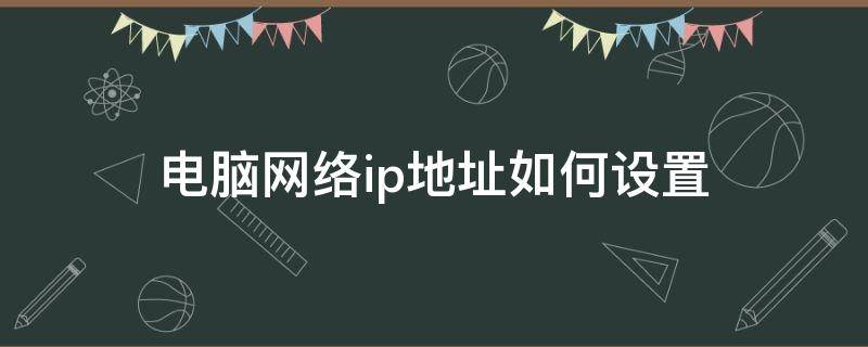 电脑网络ip地址如何设置 电脑网络IP地址设置