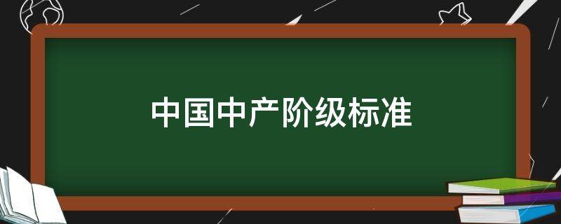 中国中产阶级标准（中国中产阶级标准一千万）