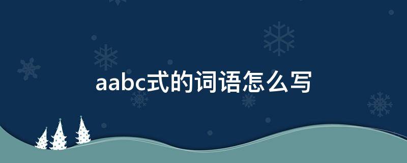 aabc式的词语怎么写 aabc式的词语怎么写?(形容词