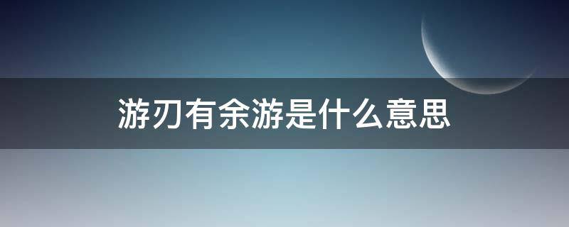 游刃有余游是什么意思 游刃有余什么意思解释