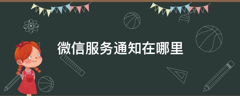 微信服务通知在哪里 微信服务通知在哪里设置