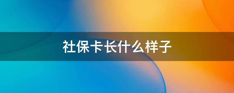 社保卡长什么样子（社保卡长什么样子的）