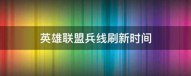 英雄联盟兵线刷新时间 英雄联盟兵线刷新时间2018