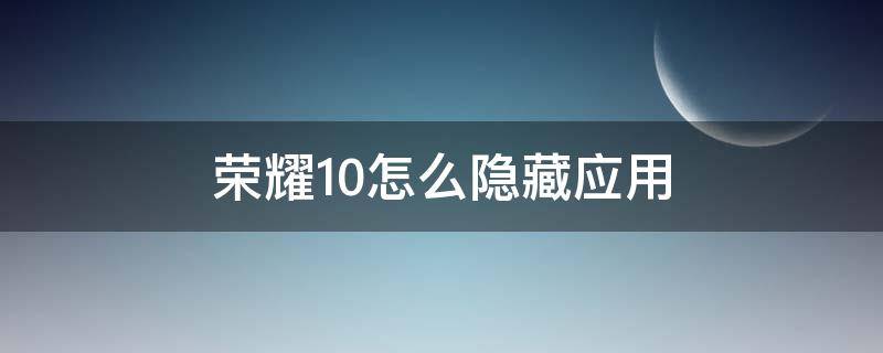 荣耀10怎么隐藏应用（荣耀10怎么隐藏应用不被发现）