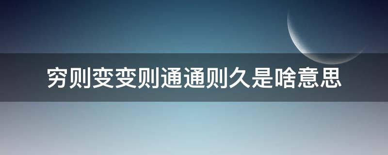 穷则变变则通通则久是啥意思（穷则变变则通通则久是啥意思?）