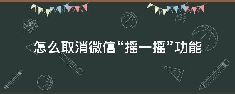 怎么取消微信“摇一摇”功能 如何关掉微信的摇一摇功能