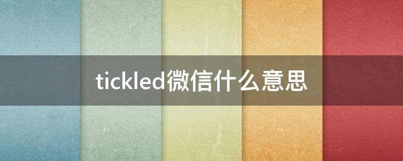 tickled微信什么意思（微信 新功能 tickled you）