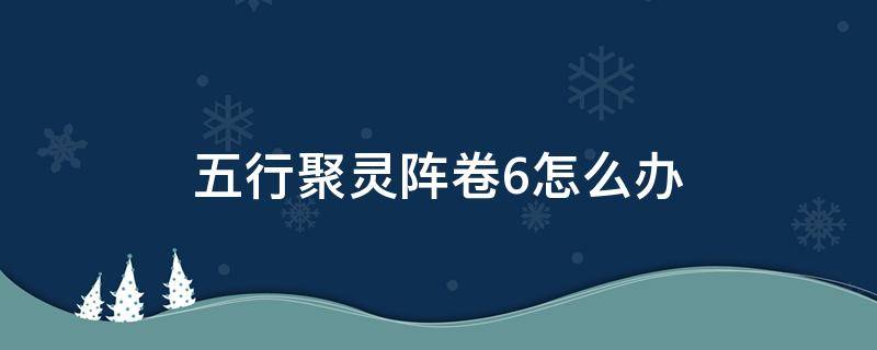 五行聚灵阵卷6怎么办 五行聚灵阵残卷