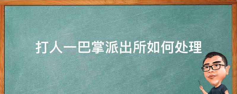 打人一巴掌派出所如何处理 打了人两巴掌派出所怎么处理?