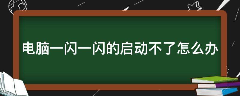 电脑一闪一闪的启动不了怎么办 电脑一闪一闪无法启动