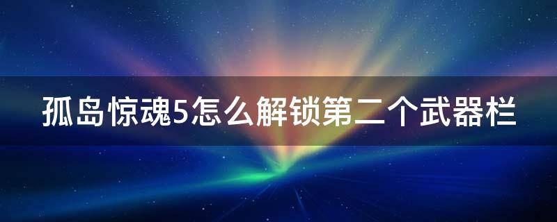 孤岛惊魂5怎么解锁第二个武器栏 孤岛惊魂5怎么解锁第三个武器栏