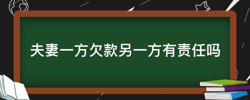 夫妻一方欠款另一方有责任吗（夫妻双方一方欠钱,另一方有责任吗）