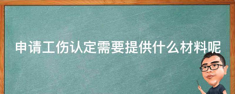 申请工伤认定需要提供什么材料呢