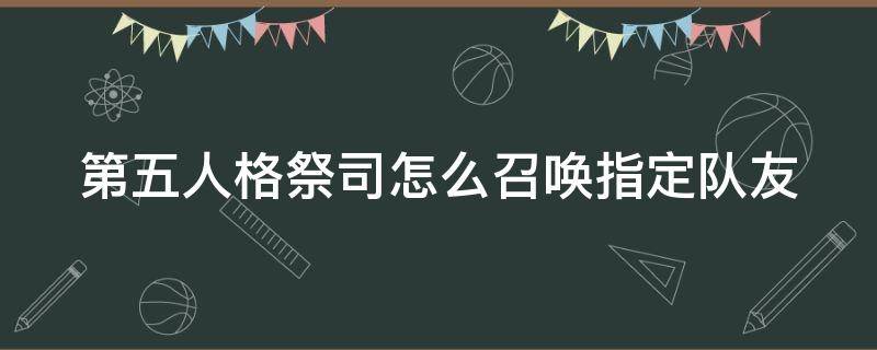 第五人格祭司怎么召唤指定队友 第五人格祭司怎么召唤指定队友皮肤