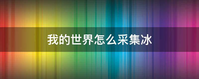 我的世界怎么采集冰 我的世界如何采集冰