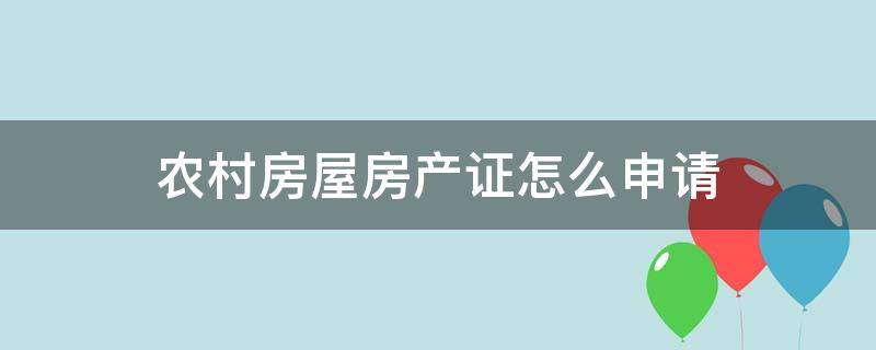 农村房屋房产证怎么申请（农村房产证申请条件）