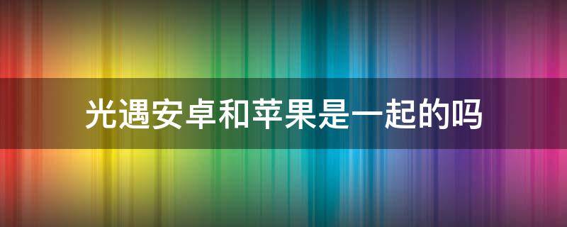 光遇安卓和苹果是一起的吗 光遇安卓和苹果有什么区别