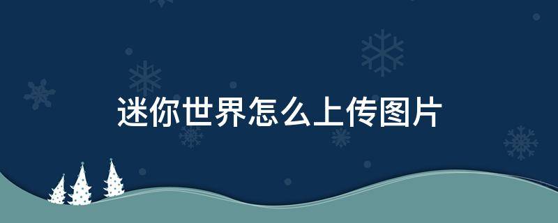 迷你世界怎么上传图片 迷你世界怎么上传图片在方块